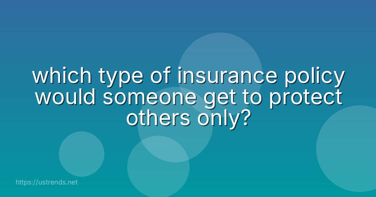 which type of insurance policy would someone get to protect others only?