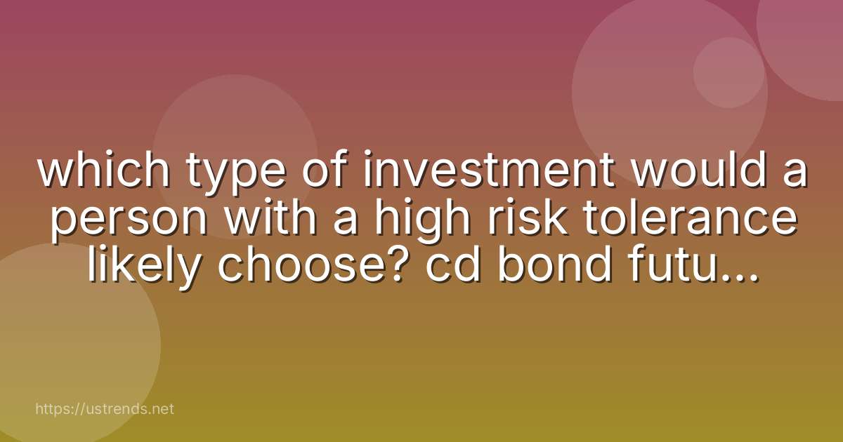 which type of investment would a person with a high risk tolerance likely choose? cd bond futures roth ira