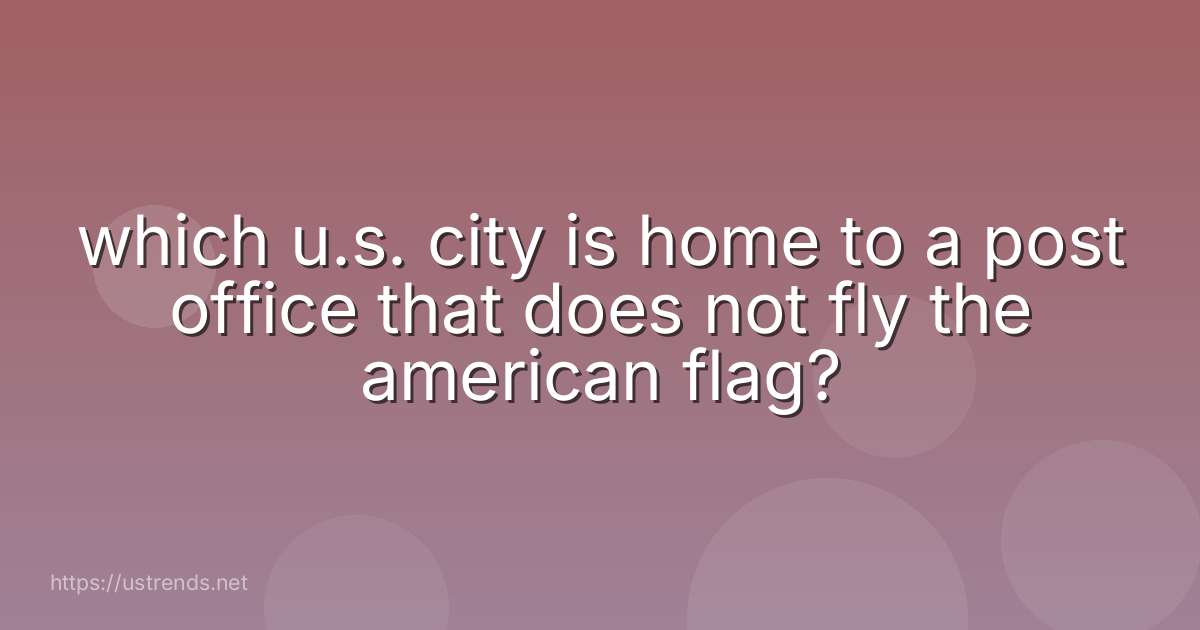 which u.s. city is home to a post office that does not fly the american flag?