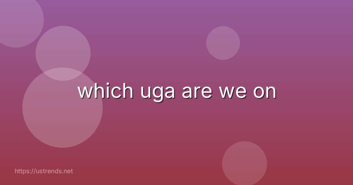 which uga are we on