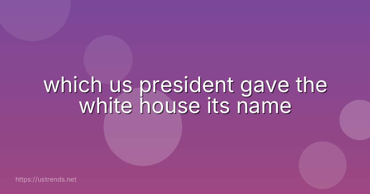 which us president gave the white house its name