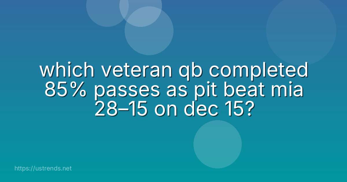 which veteran qb completed 85% passes as pit beat mia 28–15 on dec 15?