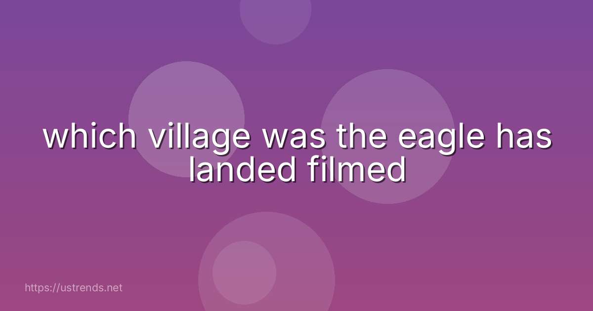 which village was the eagle has landed filmed