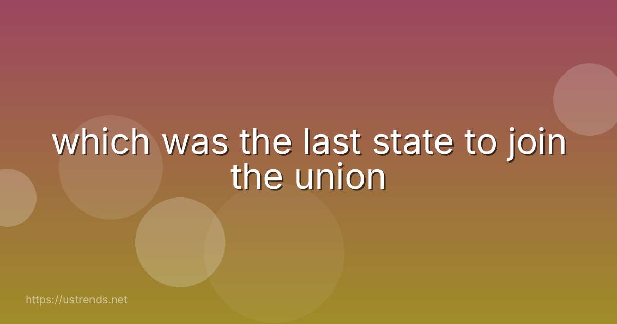 which was the last state to join the union