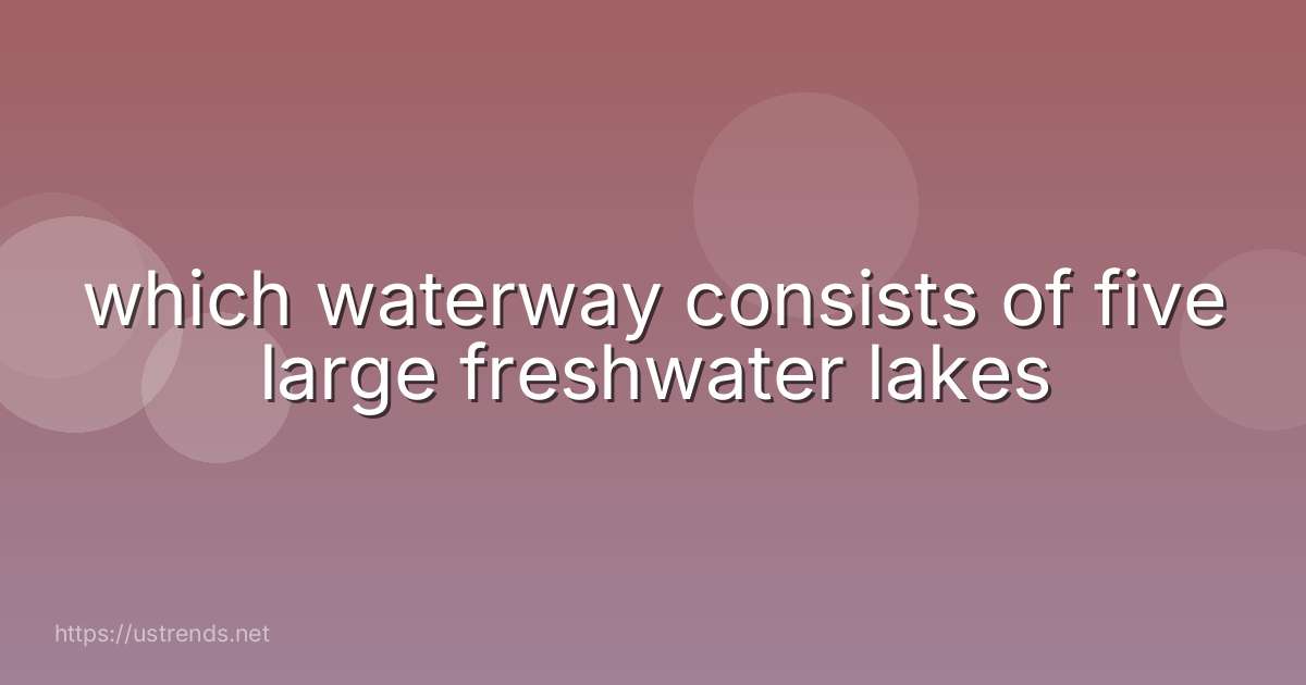 which waterway consists of five large freshwater lakes