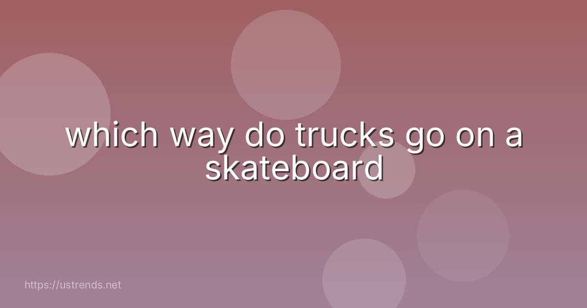 which way do trucks go on a skateboard