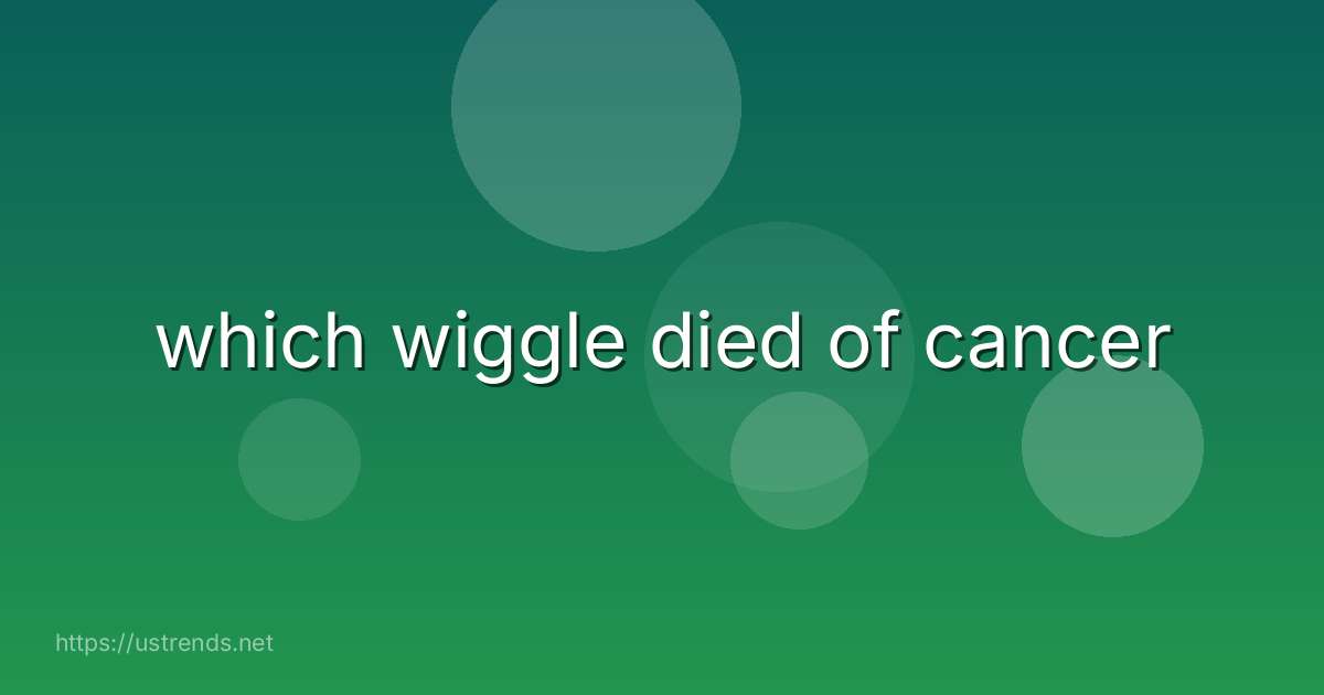 which wiggle died of cancer