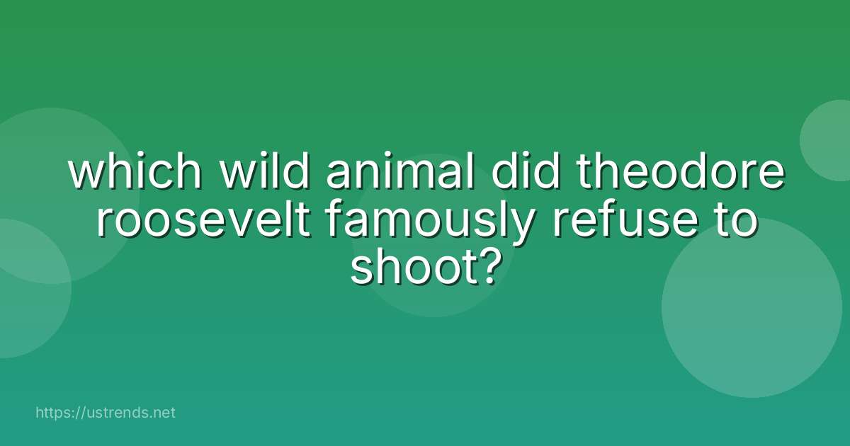 which wild animal did theodore roosevelt famously refuse to shoot?