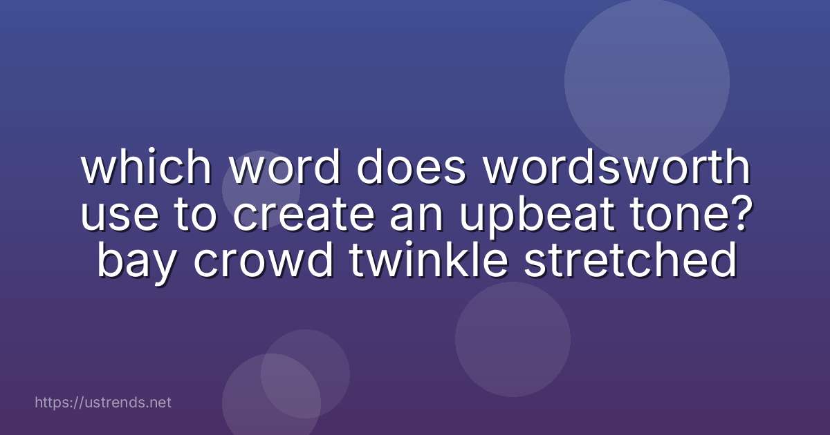 which word does wordsworth use to create an upbeat tone? bay crowd twinkle stretched