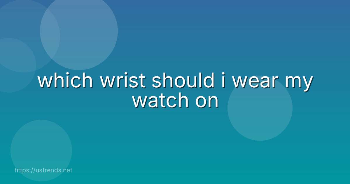 which wrist should i wear my watch on