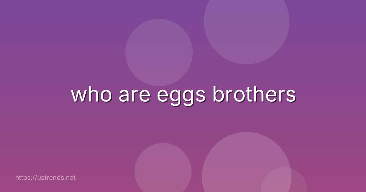who are eggs brothers