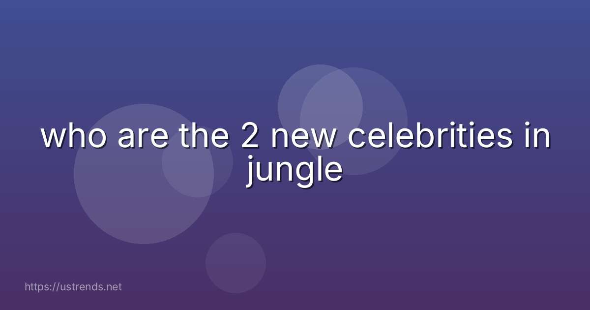 who are the 2 new celebrities in jungle