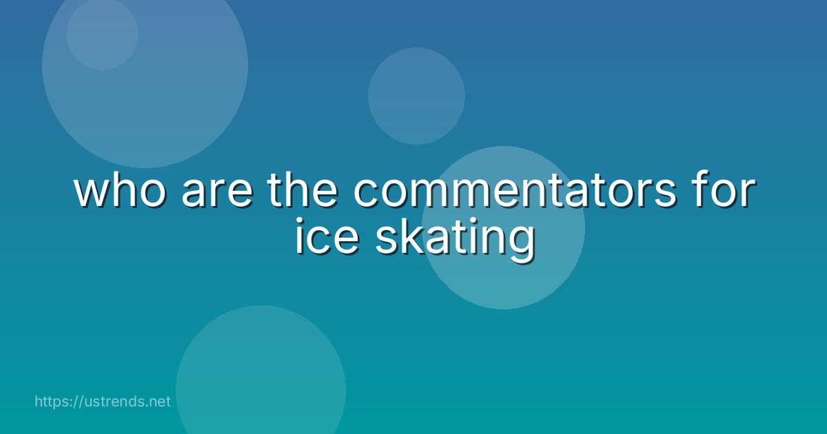 who are the commentators for ice skating