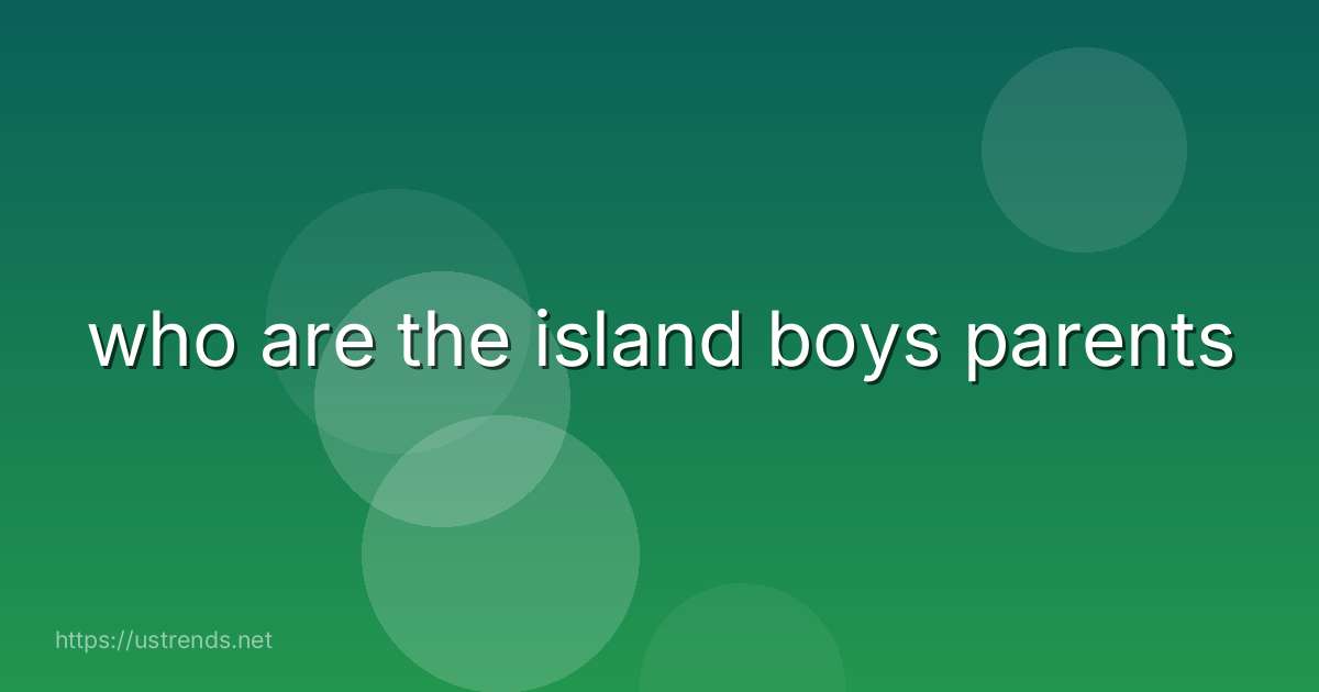 who are the island boys parents