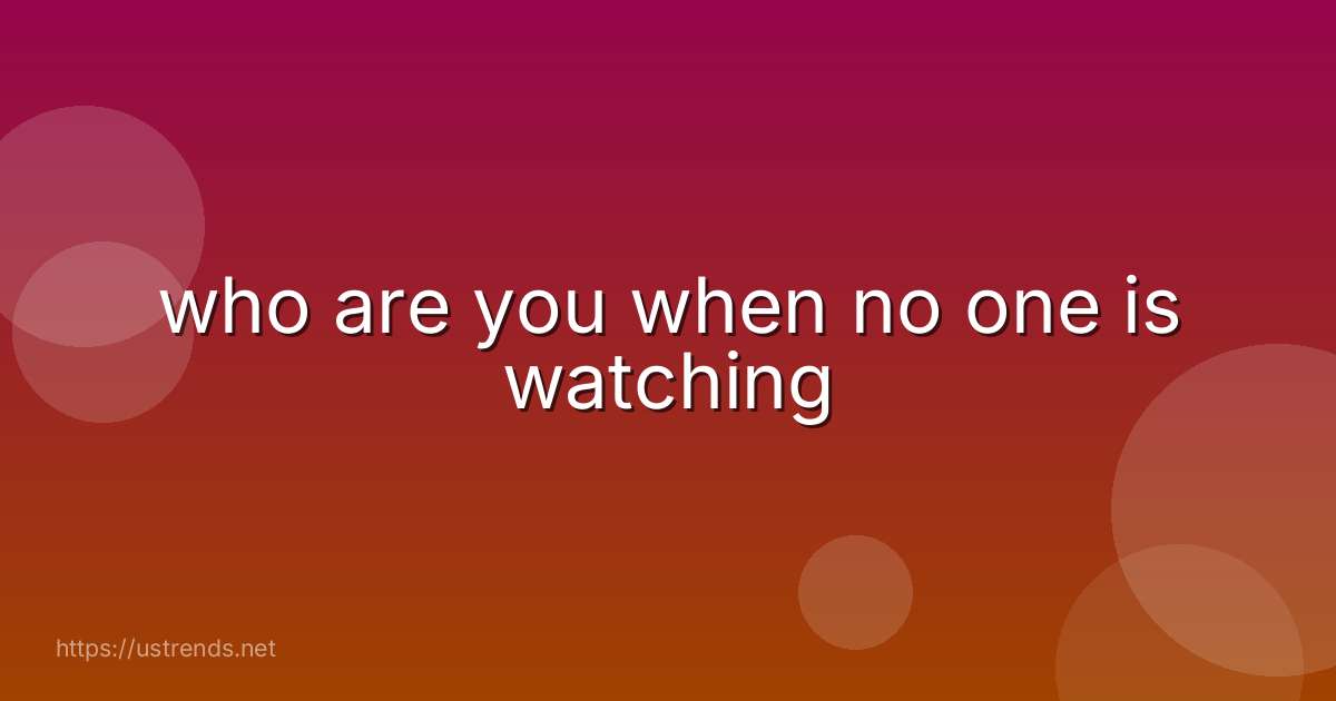 who are you when no one is watching