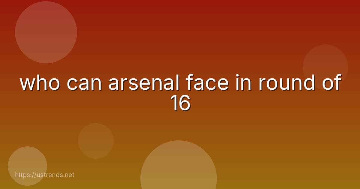 who can arsenal face in round of 16