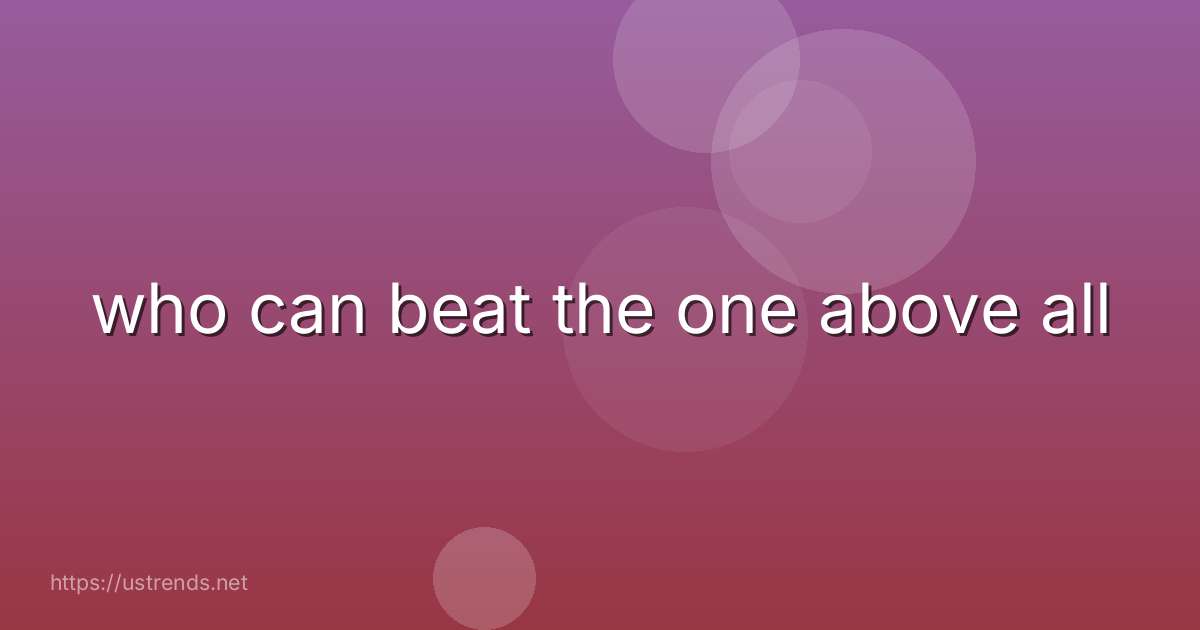 who can beat the one above all