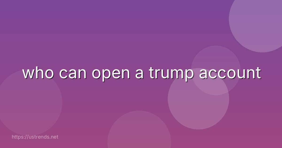 who can open a trump account