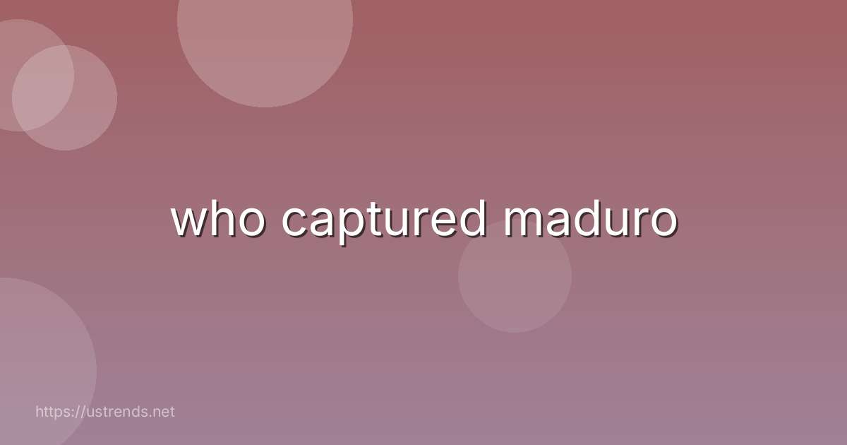 who captured maduro