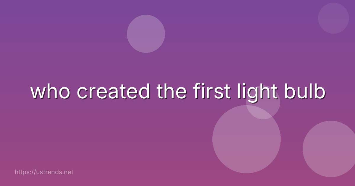 who created the first light bulb