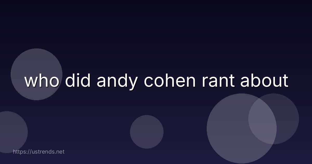 who did andy cohen rant about