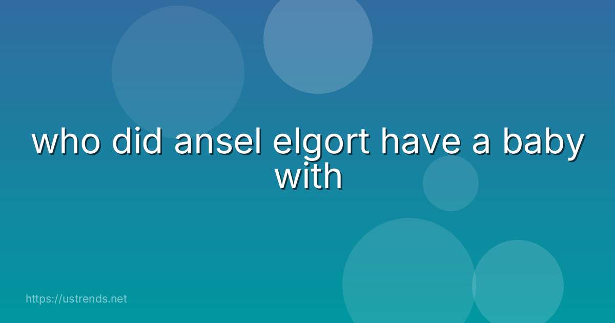 who did ansel elgort have a baby with