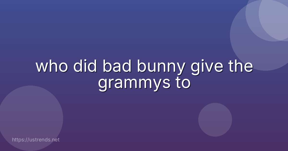 who did bad bunny give the grammys to