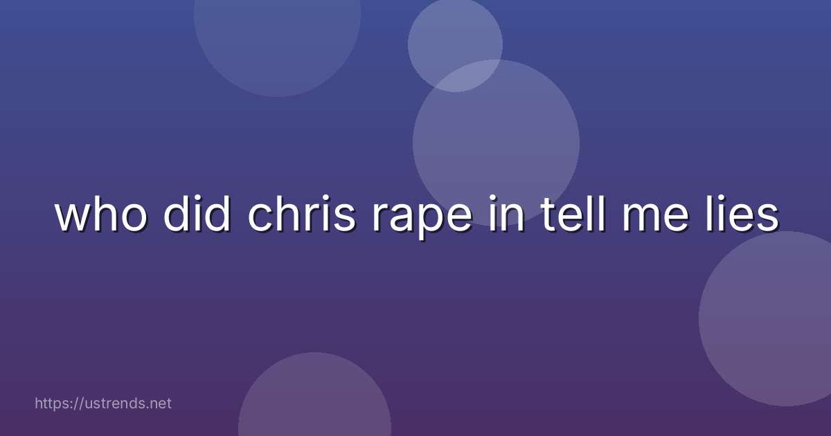 who did chris rape in tell me lies