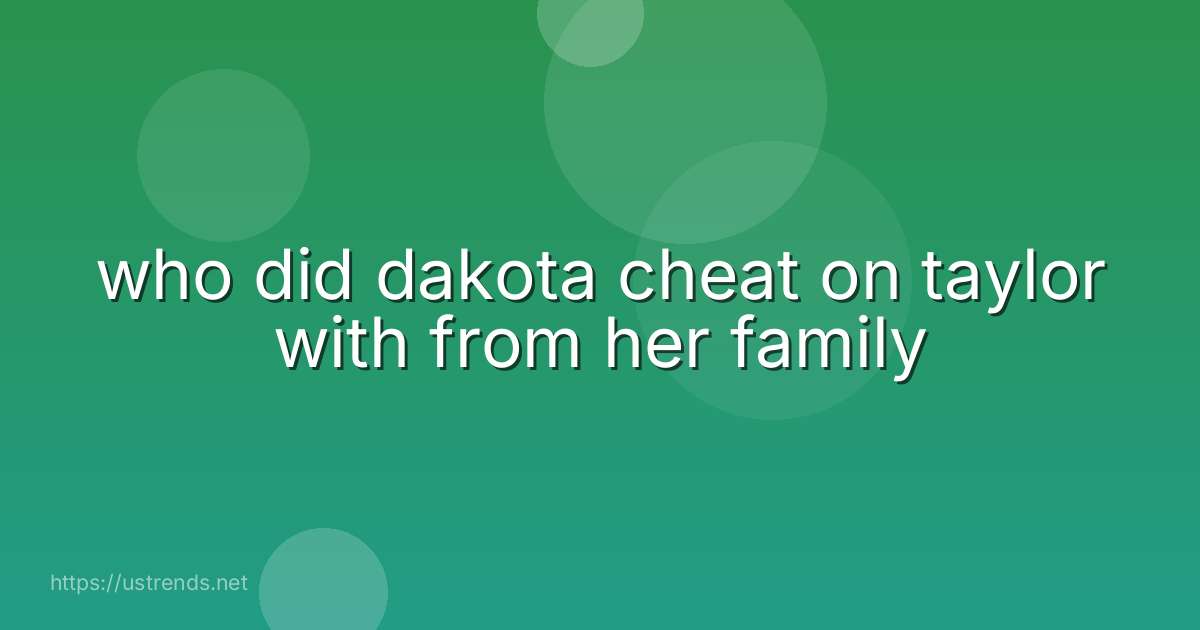 who did dakota cheat on taylor with from her family