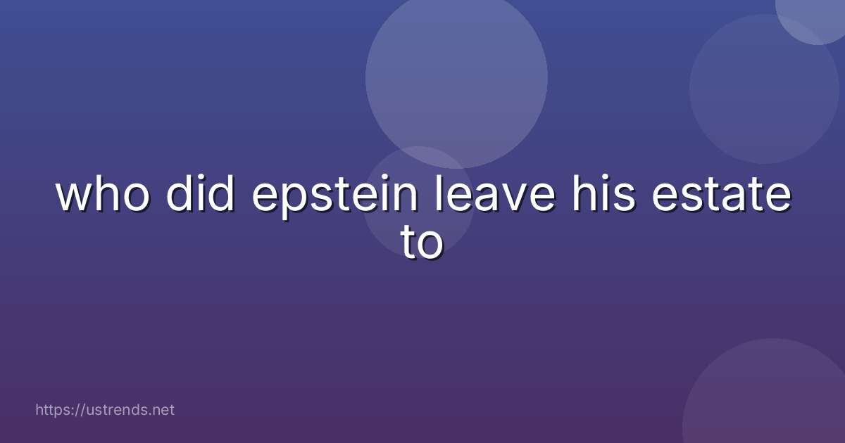 who did epstein leave his estate to