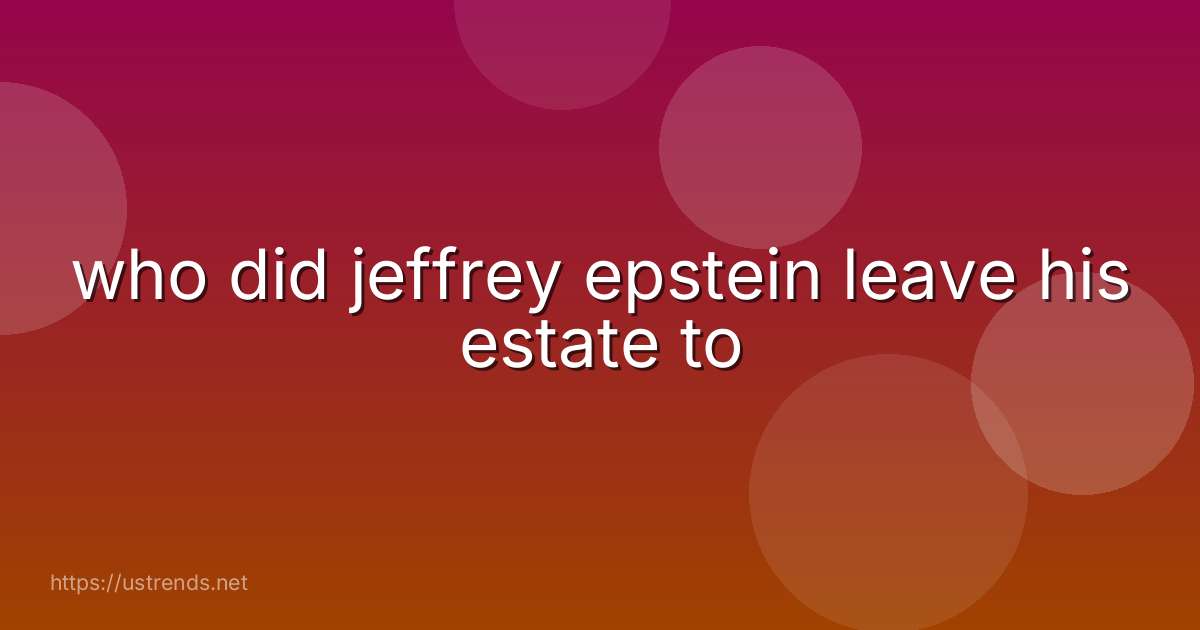 who did jeffrey epstein leave his estate to