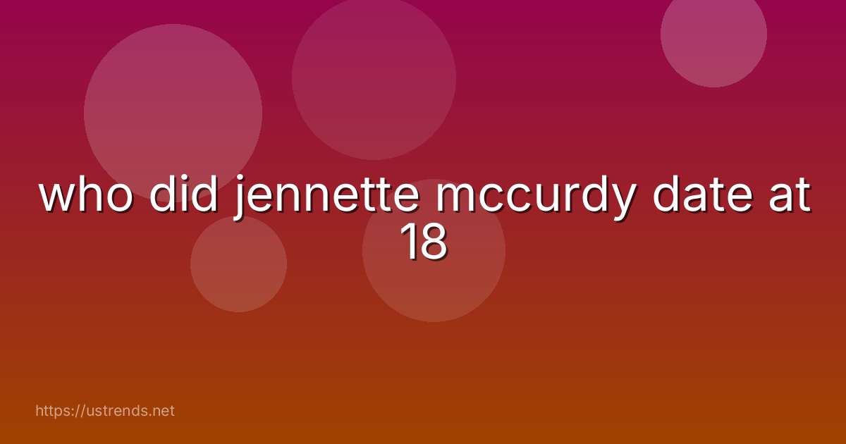 who did jennette mccurdy date at 18