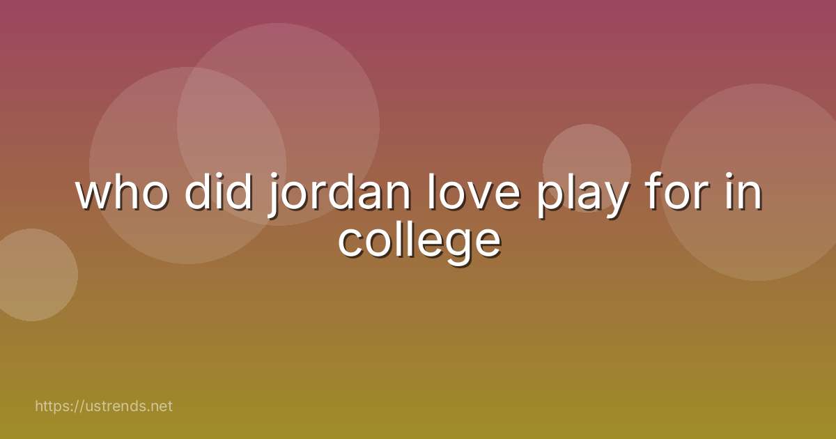 who did jordan love play for in college