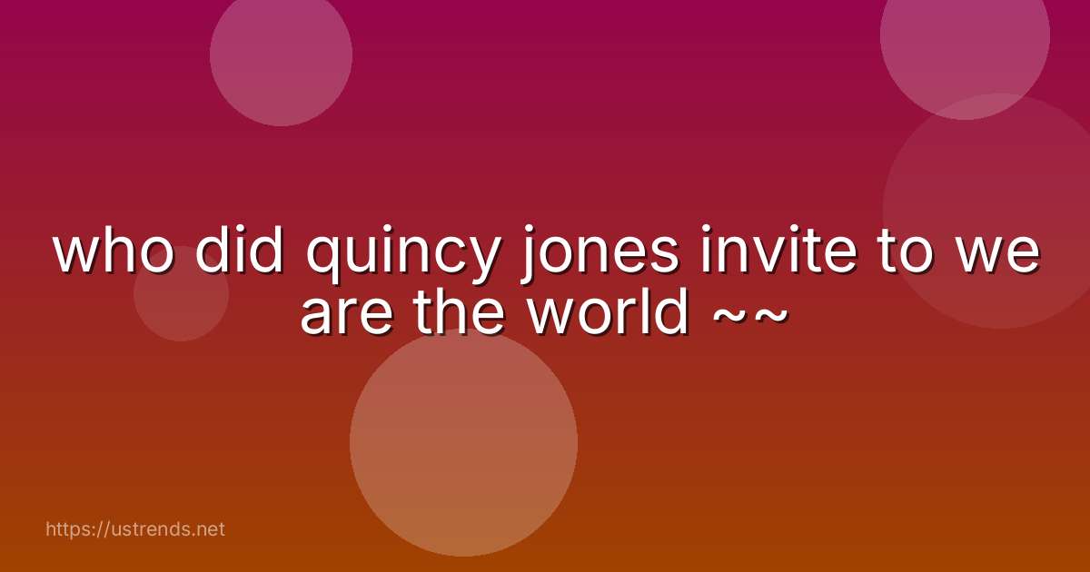 who did quincy jones invite to we are the world ~~