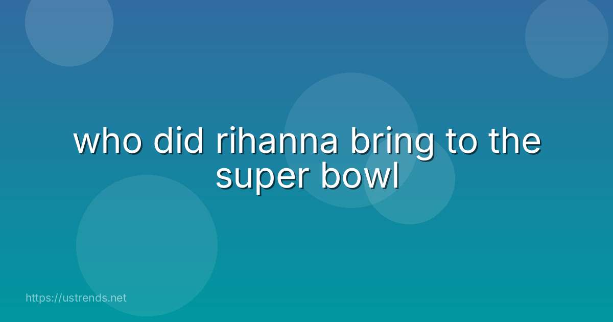 who did rihanna bring to the super bowl