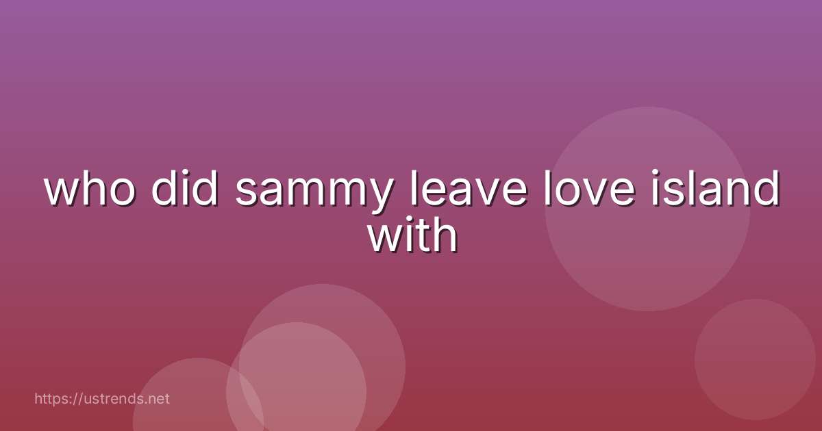 who did sammy leave love island with
