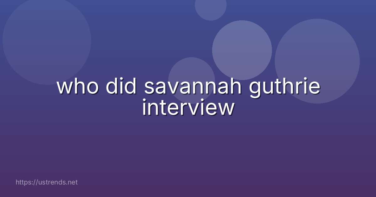 who did savannah guthrie interview