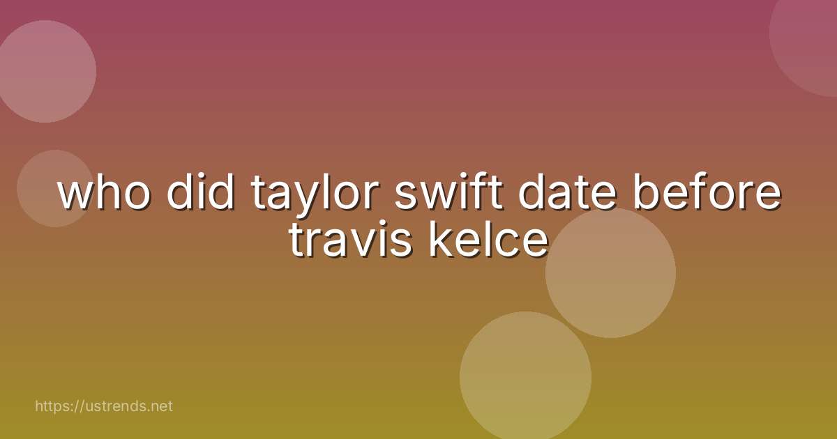 who did taylor swift date before travis kelce