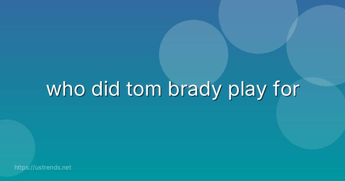 who did tom brady play for