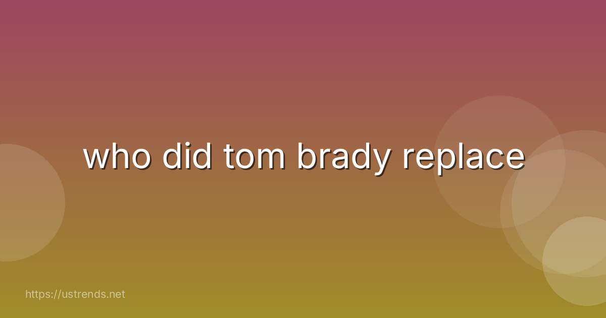who did tom brady replace