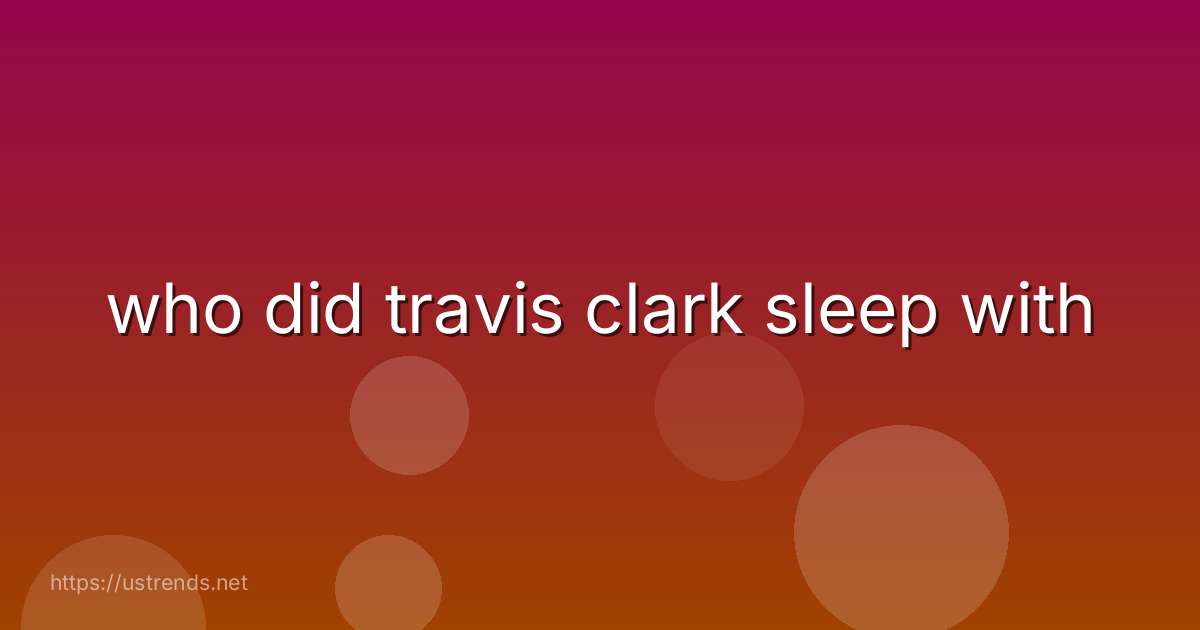 who did travis clark sleep with