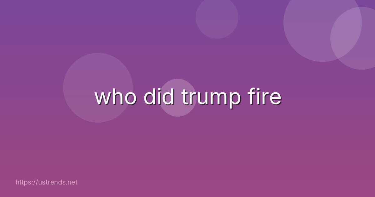 who did trump fire
