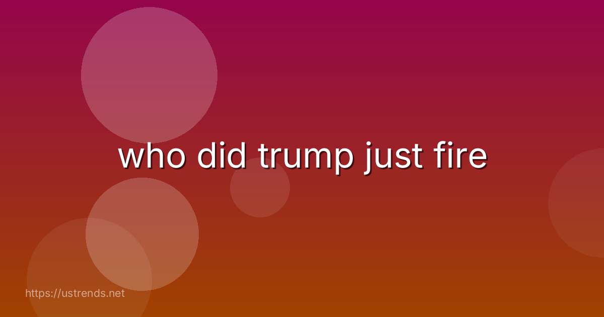 who did trump just fire