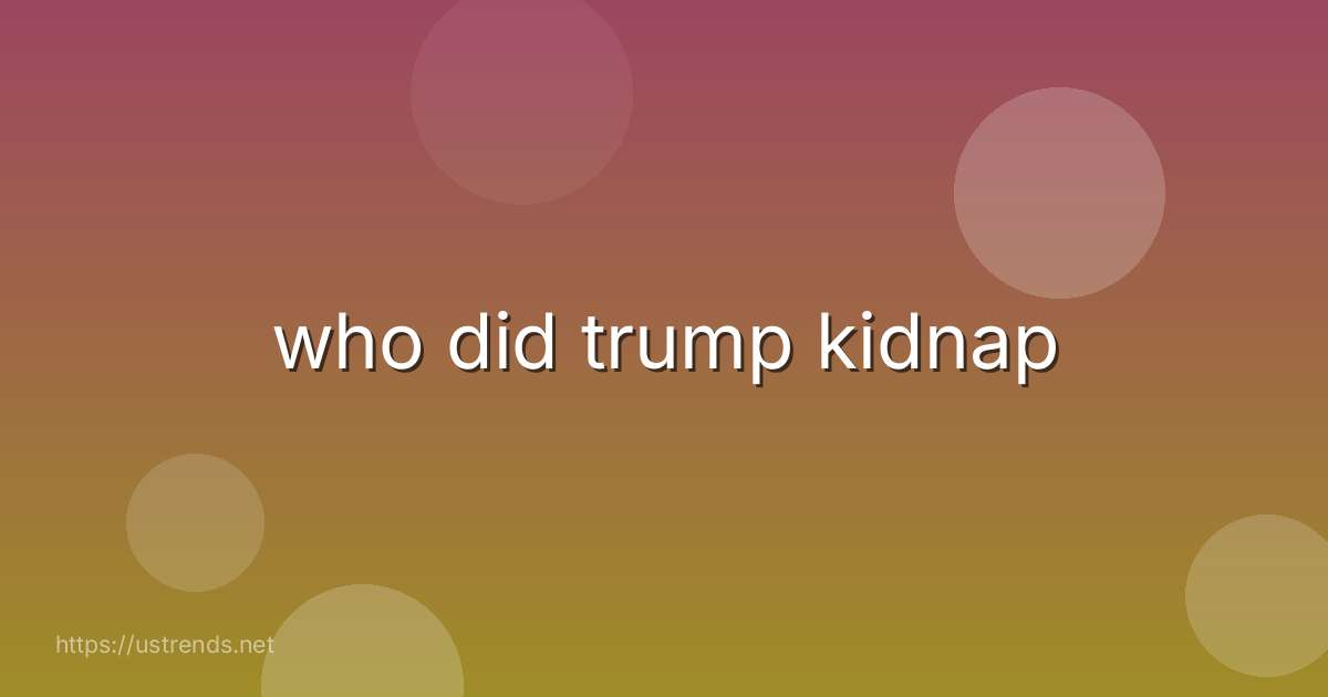 who did trump kidnap