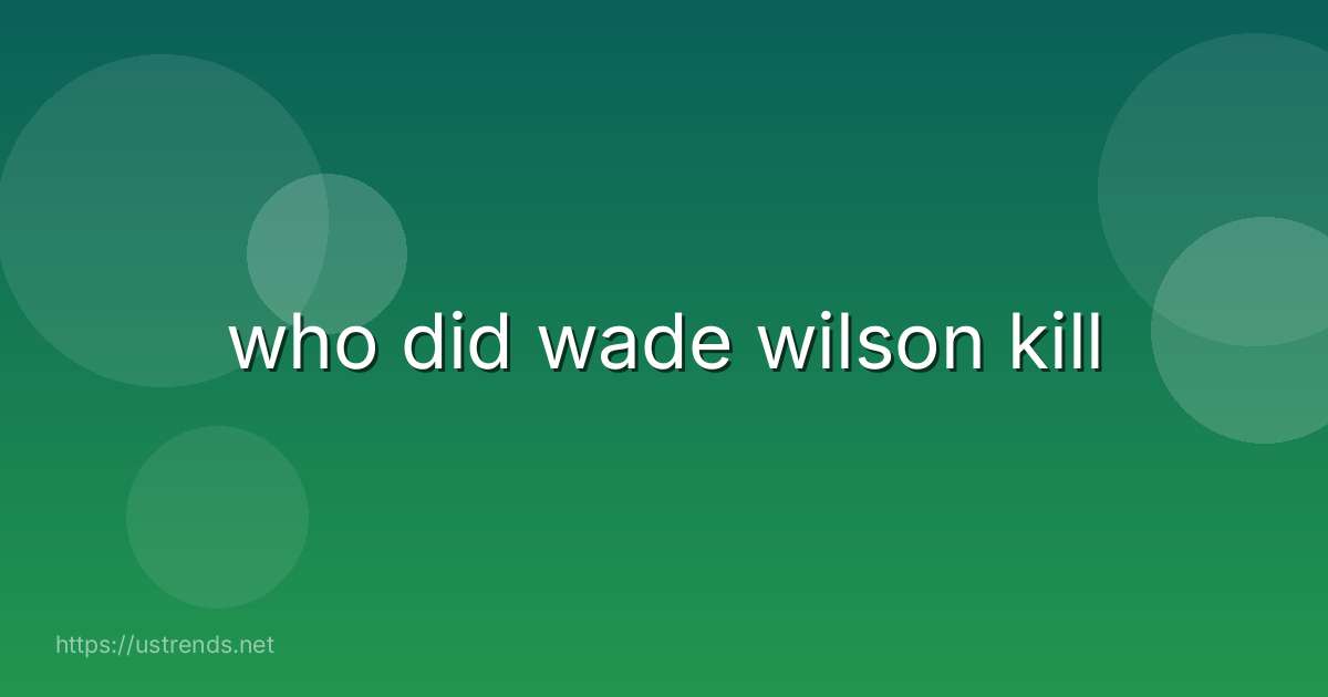 who did wade wilson kill