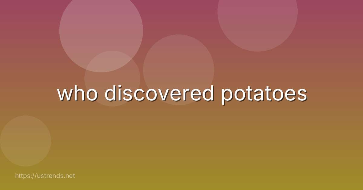 who discovered potatoes