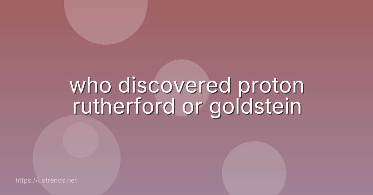 who discovered proton rutherford or goldstein