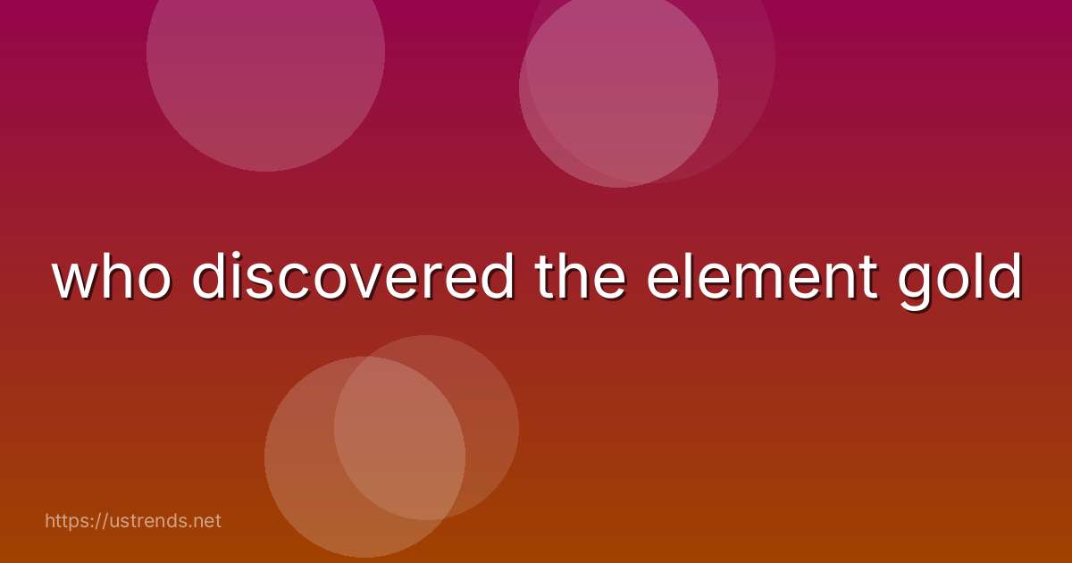 who discovered the element gold