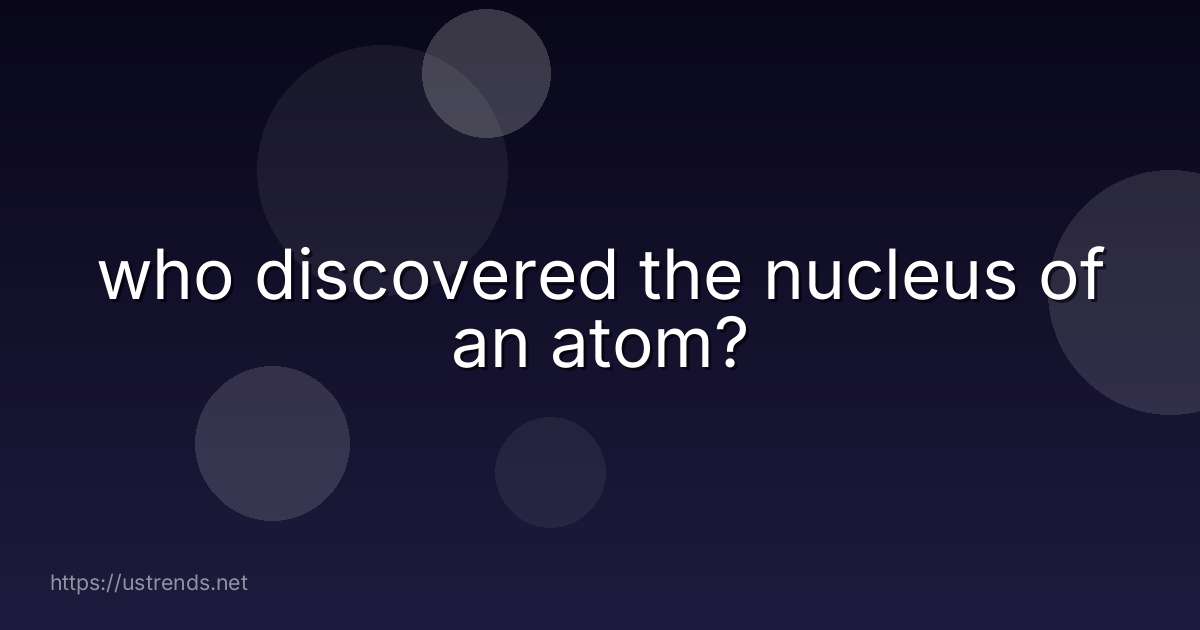 who discovered the nucleus of an atom?