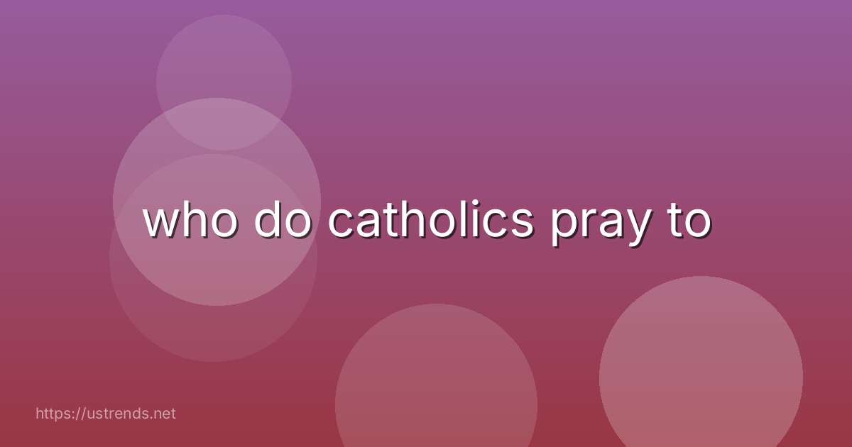 who do catholics pray to